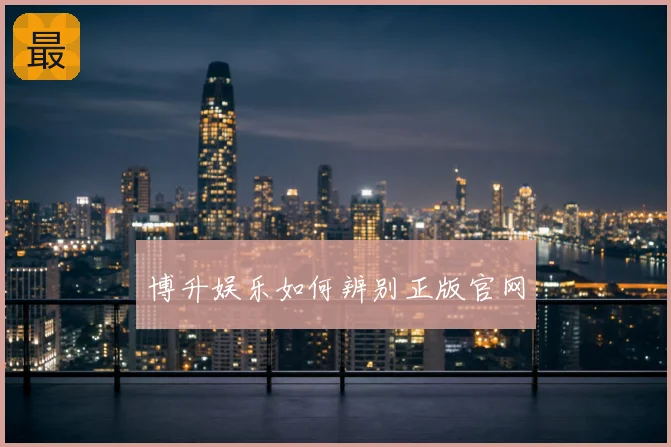 博升娱乐如何辨别正版官网