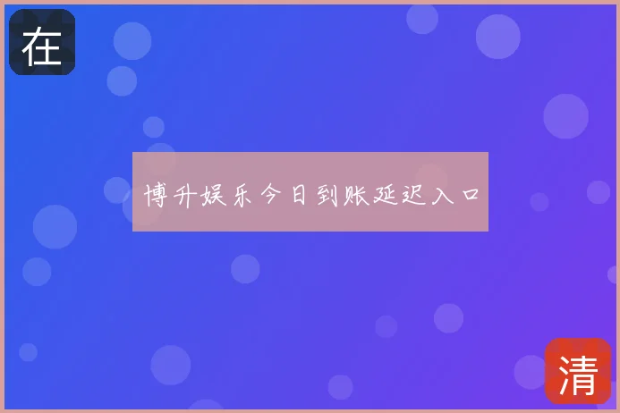博升娱乐今日到账延迟入口
