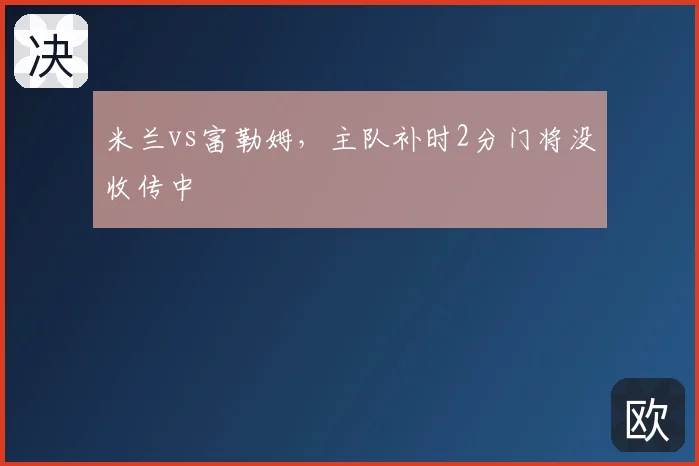 米兰vs富勒姆,主队补时2分门将没收传中