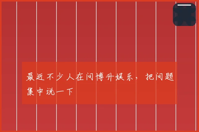 最近不少人在问博升娱乐,把问题集中说一下