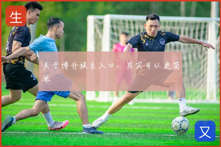 关于博升娱乐入口,其实可以更简单